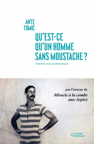 Ante Tomic – Qu&rsquo;est-ce qu&rsquo;un homme sans moustache ?