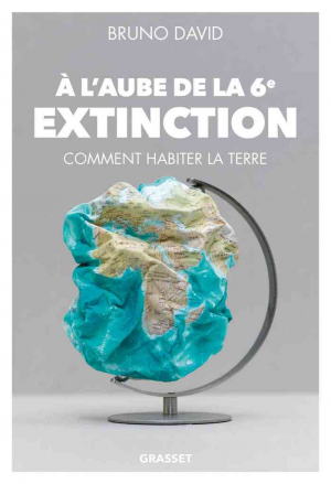 Bruno David – A l&rsquo;aube de la 6e extinction: Comment habiter la Terre