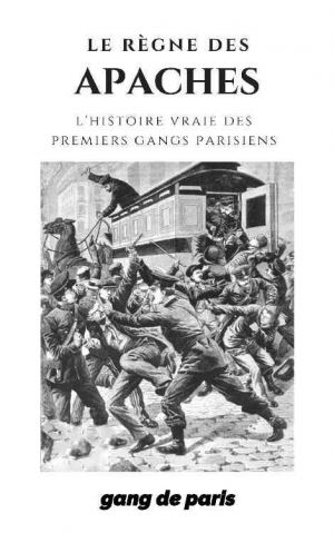 Gang de Paris – Le Règne des Apaches : L&rsquo;histoire des premiers gangs parisien