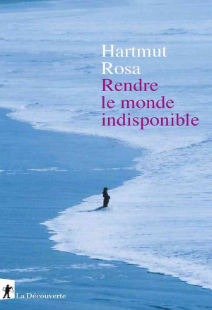 Hartmut Rosa – Rendre le monde indisponible