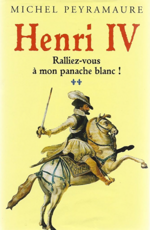 Michel Peyramaure – Henri IV. Tome 2 : Ralliez-vous à mon panache blanc !